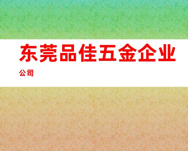 东莞品佳五金企业公司