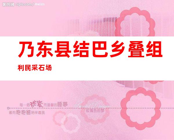 乃东县结巴乡叠组利民采石场
